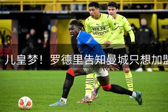 儿皇梦！罗德里告知曼城只想加盟皇马 巴萨已得知转会无望