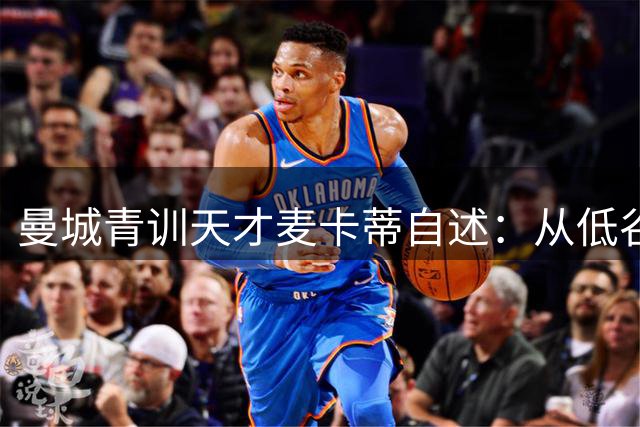 曼城青训天才麦卡蒂自述：从低谷到重生的英超救赎之路