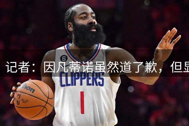 记者：因凡蒂诺虽然道了歉，但显然不打算辞职